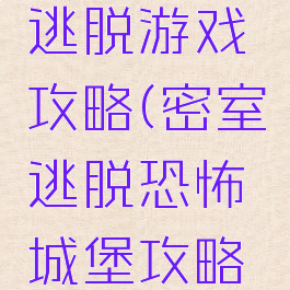 恐怖城堡逃脱游戏攻略(密室逃脱恐怖城堡攻略全部)