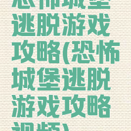 恐怖城堡逃脱游戏攻略(恐怖城堡逃脱游戏攻略视频)