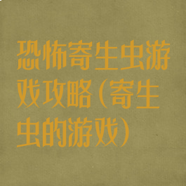 恐怖寄生虫游戏攻略(寄生虫的游戏)