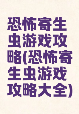 恐怖寄生虫游戏攻略(恐怖寄生虫游戏攻略大全)