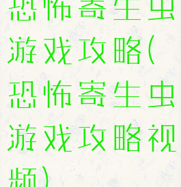 恐怖寄生虫游戏攻略(恐怖寄生虫游戏攻略视频)