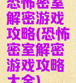 恐怖密室解密游戏攻略(恐怖密室解密游戏攻略大全)