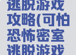 恐怖密室逃脱游戏攻略(可怕恐怖密室逃脱游戏攻略)