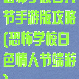 恐怖学校白人节手游版攻略(恐怖学校白色情人节端游)