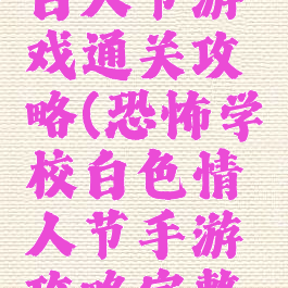 恐怖学校白人节游戏通关攻略(恐怖学校白色情人节手游攻略完整版)