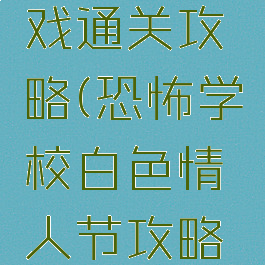 恐怖学校白人节游戏通关攻略(恐怖学校白色情人节攻略怎么玩完整版)