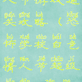 恐怖学校白人节游戏通关攻略(恐怖学校白色情人节超级简单,怎么通关?)