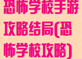 恐怖学校手游攻略结局(恐怖学校攻略)