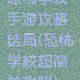 恐怖学校手游攻略结局(恐怖学校超简单攻略)