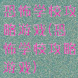 恐怖学校攻略游戏(恐怖学校攻略游戏)