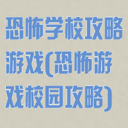 恐怖学校攻略游戏(恐怖游戏校园攻略)