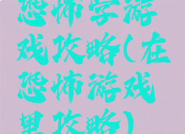 恐怖学游戏攻略(在恐怖游戏里攻略)