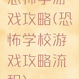 恐怖学游戏攻略(恐怖学校游戏攻略流程)