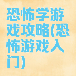 恐怖学游戏攻略(恐怖游戏入门)