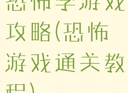 恐怖学游戏攻略(恐怖游戏通关教程)