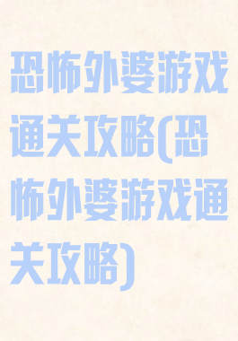 恐怖外婆游戏通关攻略(恐怖外婆游戏通关攻略)