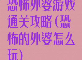 恐怖外婆游戏通关攻略(恐怖的外婆怎么玩)