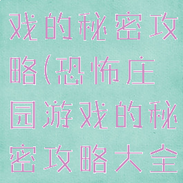 恐怖庄园游戏的秘密攻略(恐怖庄园游戏的秘密攻略大全)