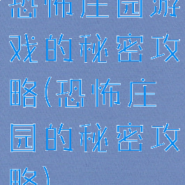 恐怖庄园游戏的秘密攻略(恐怖庄园的秘密攻略)