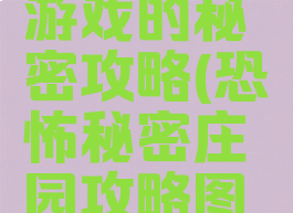 恐怖庄园游戏的秘密攻略(恐怖秘密庄园攻略图解)