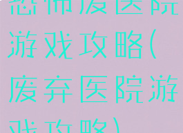 恐怖废医院游戏攻略(废弃医院游戏攻略)