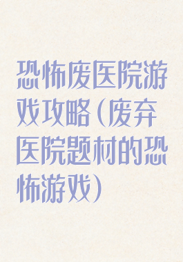 恐怖废医院游戏攻略(废弃医院题材的恐怖游戏)