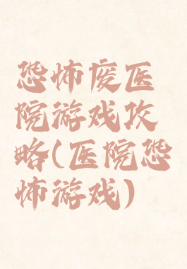 恐怖废医院游戏攻略(医院恐怖游戏)