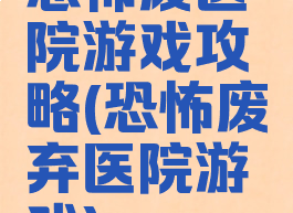 恐怖废医院游戏攻略(恐怖废弃医院游戏)