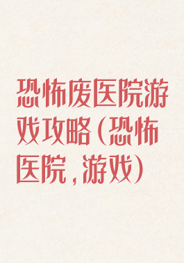 恐怖废医院游戏攻略(恐怖医院,游戏)