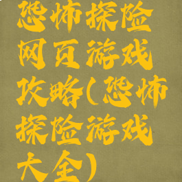 恐怖探险网页游戏攻略(恐怖探险游戏大全)