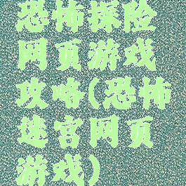 恐怖探险网页游戏攻略(恐怖迷宫网页游戏)