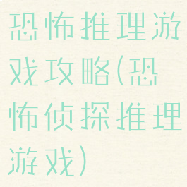 恐怖推理游戏攻略(恐怖侦探推理游戏)