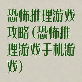 恐怖推理游戏攻略(恐怖推理游戏手机游戏)