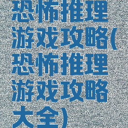 恐怖推理游戏攻略(恐怖推理游戏攻略大全)