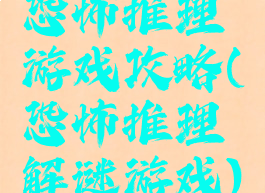 恐怖推理游戏攻略(恐怖推理解谜游戏)