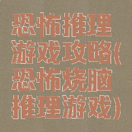 恐怖推理游戏攻略(恐怖烧脑推理游戏)