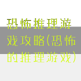 恐怖推理游戏攻略(恐怖的推理游戏)