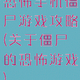 恐怖手机僵尸游戏攻略(关于僵尸的恐怖游戏)