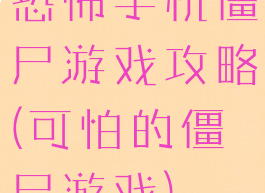 恐怖手机僵尸游戏攻略(可怕的僵尸游戏)