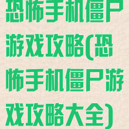 恐怖手机僵尸游戏攻略(恐怖手机僵尸游戏攻略大全)