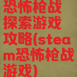 恐怖枪战探索游戏攻略(steam恐怖枪战游戏)