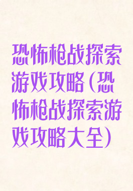 恐怖枪战探索游戏攻略(恐怖枪战探索游戏攻略大全)