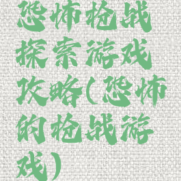 恐怖枪战探索游戏攻略(恐怖的枪战游戏)