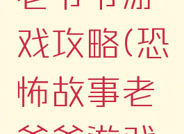 恐怖故事老爷爷游戏攻略(恐怖故事老爷爷游戏攻略图文)