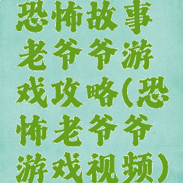 恐怖故事老爷爷游戏攻略(恐怖老爷爷游戏视频)