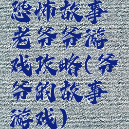 恐怖故事老爷爷游戏攻略(爷爷的故事游戏)