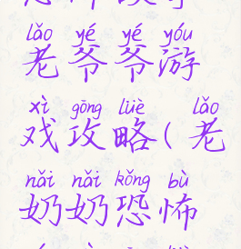 恐怖故事老爷爷游戏攻略(老奶奶恐怖游戏攻略)