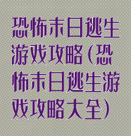 恐怖末日逃生游戏攻略(恐怖末日逃生游戏攻略大全)