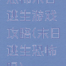 恐怖末日逃生游戏攻略(末日逃生恐怖吗)