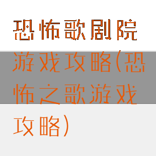 恐怖歌剧院游戏攻略(恐怖之歌游戏攻略)